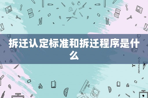 拆遷認(rèn)定標(biāo)準(zhǔn)和拆遷程序是什么
