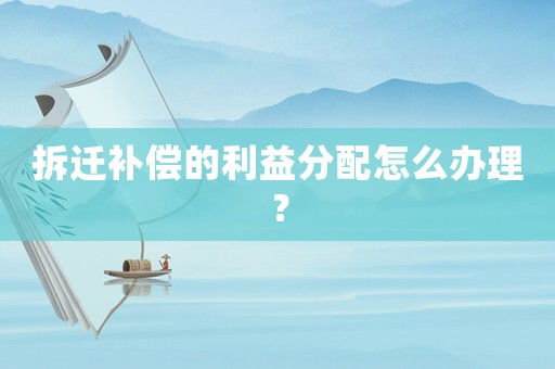 拆遷補(bǔ)償?shù)睦娣峙湓趺崔k理？