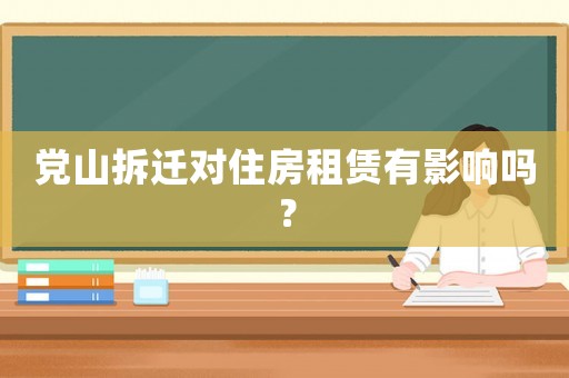 黨山拆遷對(duì)住房租賃有影響嗎？