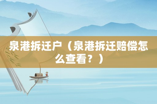 泉港拆遷戶（泉港拆遷賠償怎么查看？）
