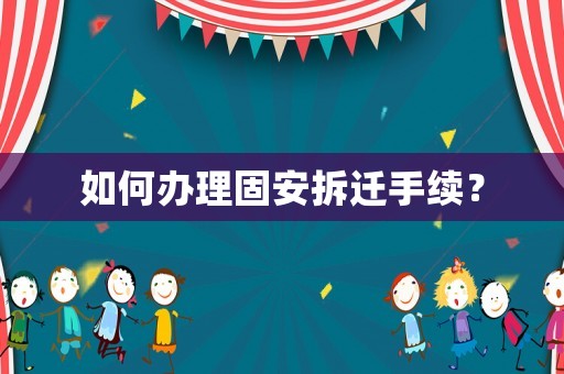 如何辦理固安拆遷手續(xù)？