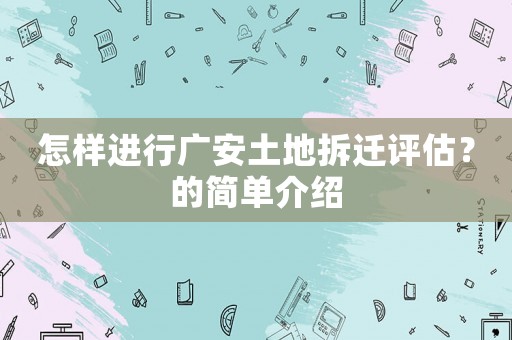 怎樣進(jìn)行廣安土地拆遷評估？的簡單介紹