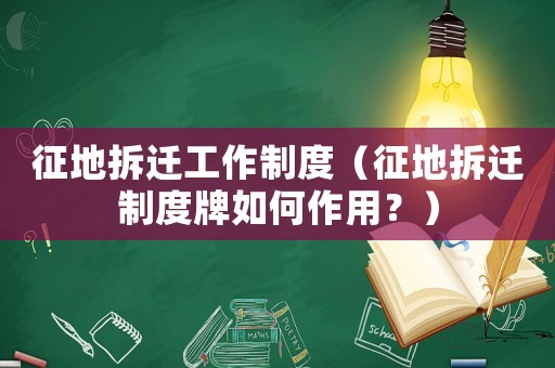 征地拆遷工作制度（征地拆遷制度牌如何作用？）