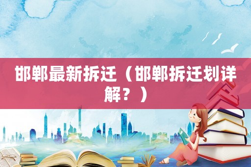邯鄲最新拆遷（邯鄲拆遷劃詳解？）