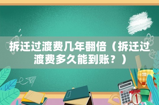 拆遷過渡費(fèi)幾年翻倍（拆遷過渡費(fèi)多久能到賬？）