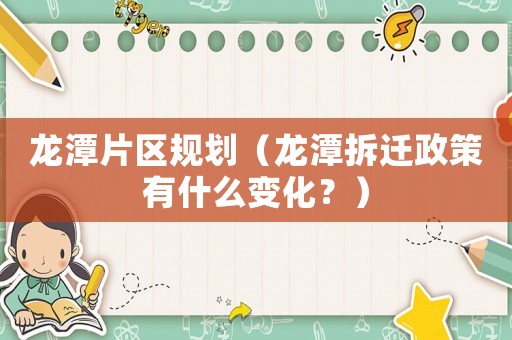 龍?zhí)镀瑓^(qū)規(guī)劃（龍?zhí)恫疬w政策有什么變化？）