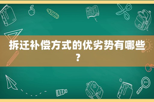 拆遷補(bǔ)償方式的優(yōu)劣勢(shì)有哪些？