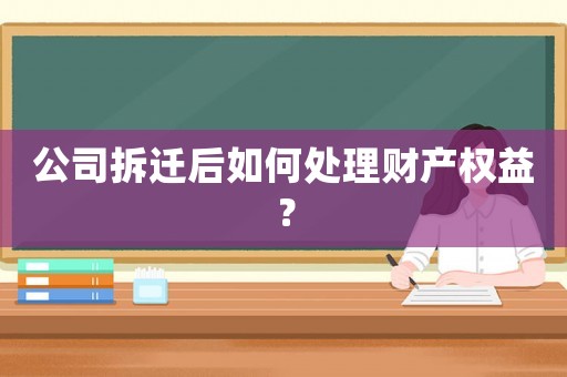 公司拆遷后如何處理財產權益？