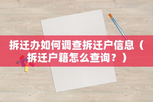 拆遷辦如何調(diào)查拆遷戶信息（拆遷戶籍怎么查詢？）