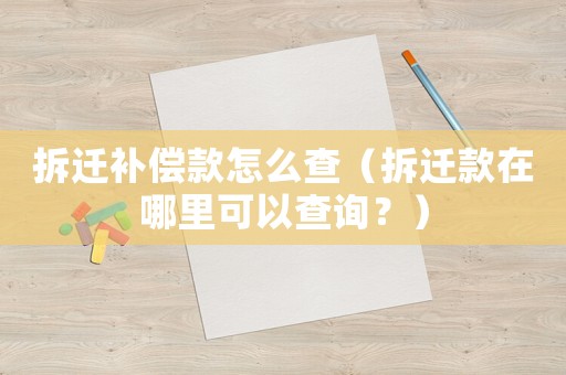 拆遷補(bǔ)償款怎么查（拆遷款在哪里可以查詢？）
