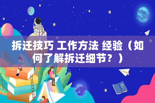 拆遷技巧 工作方法 經(jīng)驗(yàn)（如何了解拆遷細(xì)節(jié)？）