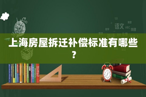 上海房屋拆遷補(bǔ)償標(biāo)準(zhǔn)有哪些？