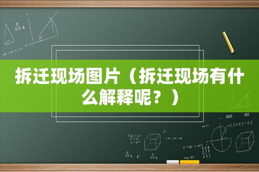 拆遷現(xiàn)場(chǎng)圖片（拆遷現(xiàn)場(chǎng)有什么解釋呢？）