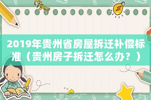 2019年貴州省房屋拆遷補(bǔ)償標(biāo)準(zhǔn)（貴州房子拆遷怎么辦？）