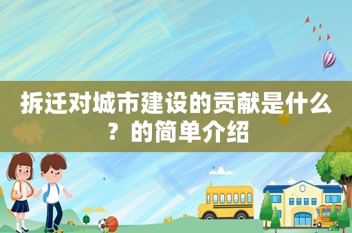 拆遷對城市建設(shè)的貢獻(xiàn)是什么？的簡單介紹