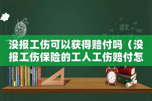 沒報(bào)工傷可以獲得賠付嗎（沒報(bào)工傷保險(xiǎn)的工人工傷賠付怎么做分錄）
