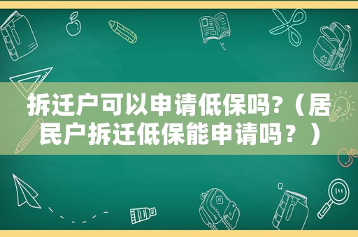 拆遷戶可以申請低保嗎?（居民戶拆遷低保能申請嗎？）