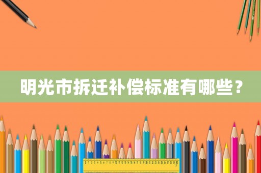 明光市拆遷補償標(biāo)準(zhǔn)有哪些？