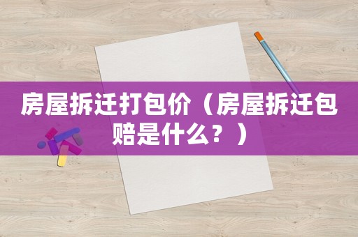房屋拆遷打包價(jià)（房屋拆遷包賠是什么？）