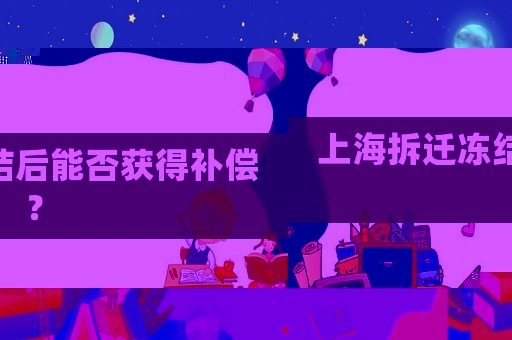 上海拆遷凍結(jié)后能否獲得補償？