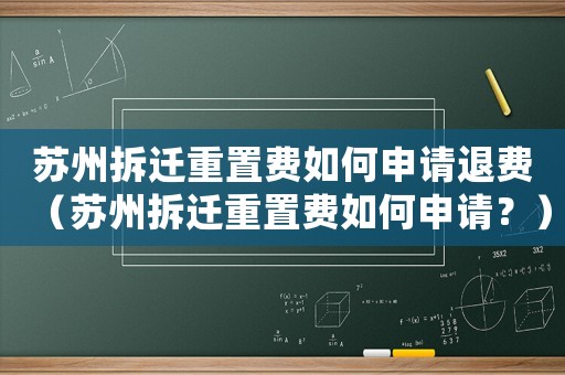 蘇州拆遷重置費如何申請退費（蘇州拆遷重置費如何申請？）