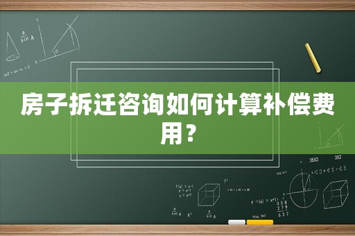 房子拆遷咨詢?nèi)绾斡嬎阊a償費用？