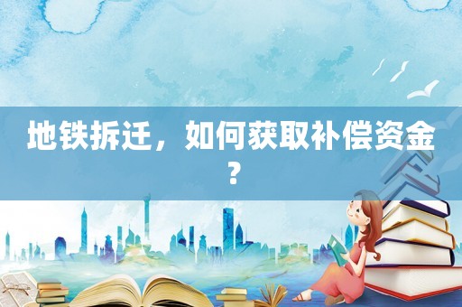 地鐵拆遷，如何獲取補(bǔ)償資金？