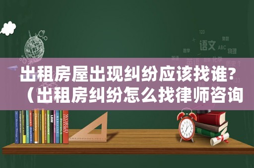 出租房屋出現(xiàn)糾紛應(yīng)該找誰?（出租房糾紛怎么找律師咨詢）