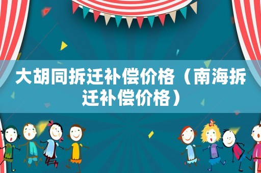 大胡同拆遷補(bǔ)償價(jià)格（南海拆遷補(bǔ)償價(jià)格）