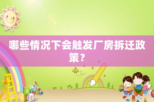哪些情況下會觸發(fā)廠房拆遷政策？