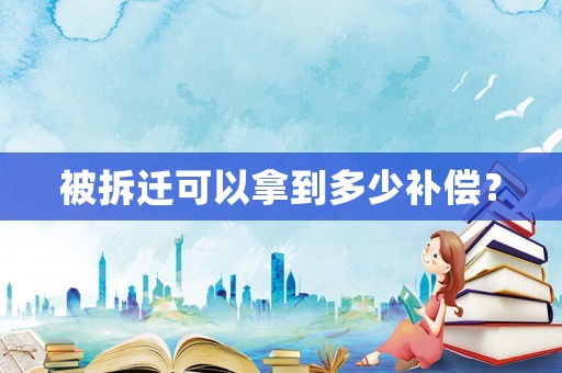 被拆遷可以拿到多少補(bǔ)償？