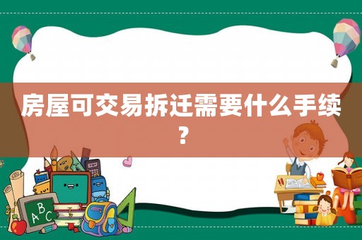 房屋可交易拆遷需要什么手續(xù)？