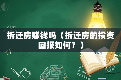 拆遷房賺錢(qián)嗎（拆遷房的投資回報(bào)如何？）
