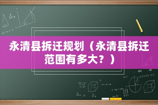 永清縣拆遷規(guī)劃（永清縣拆遷范圍有多大？）