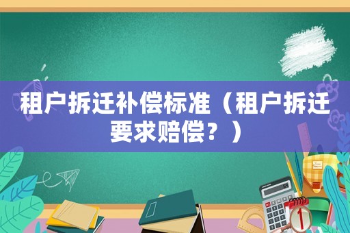 租戶拆遷補償標(biāo)準(zhǔn)（租戶拆遷要求賠償？）