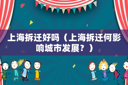 上海拆遷好嗎（上海拆遷何影響城市發(fā)展？）