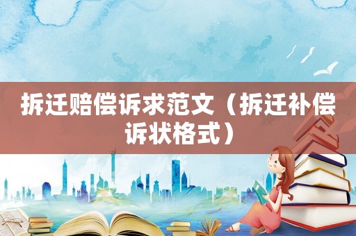 拆遷賠償訴求范文（拆遷補(bǔ)償訴狀格式）