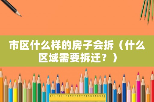 市區(qū)什么樣的房子會(huì)拆（什么區(qū)域需要拆遷？）