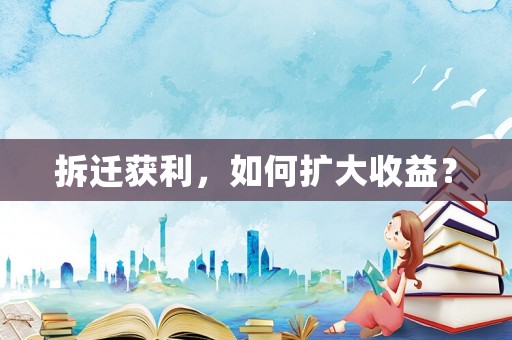 拆遷獲利，如何擴大收益？