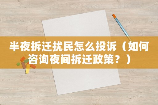 半夜拆遷擾民怎么投訴（如何咨詢夜間拆遷政策？）