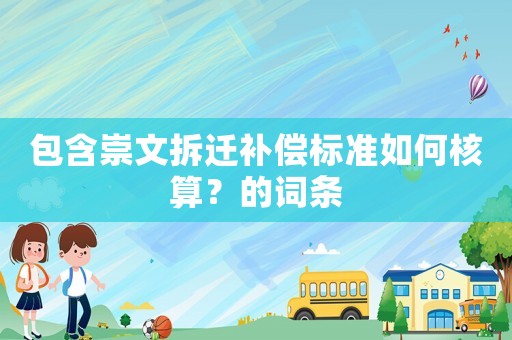 包含崇文拆遷補(bǔ)償標(biāo)準(zhǔn)如何核算？的詞條