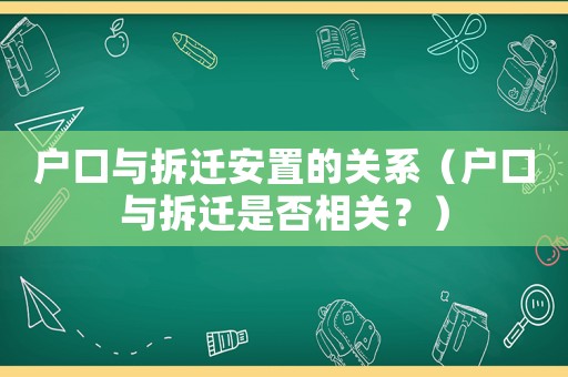 戶口與拆遷安置的關(guān)系（戶口與拆遷是否相關(guān)？）