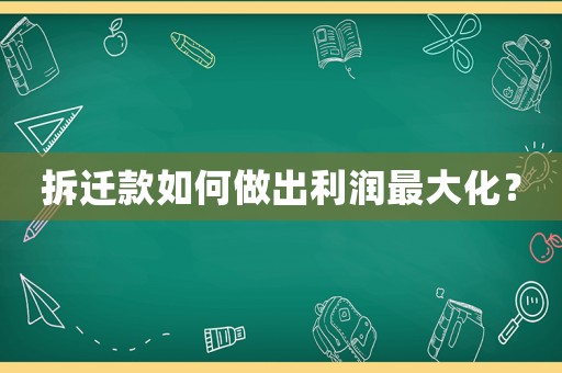 拆遷款如何做出利潤(rùn)最大化？