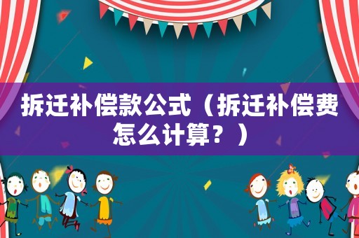 拆遷補償款公式（拆遷補償費怎么計算？）