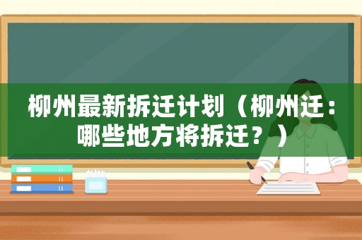 柳州最新拆遷計(jì)劃（柳州遷：哪些地方將拆遷？）