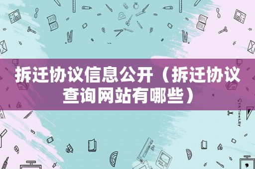 拆遷協(xié)議信息公開（拆遷協(xié)議查詢網(wǎng)站有哪些）