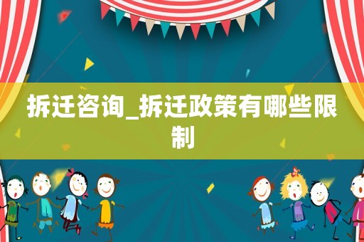 拆遷咨詢_拆遷政策有哪些限制