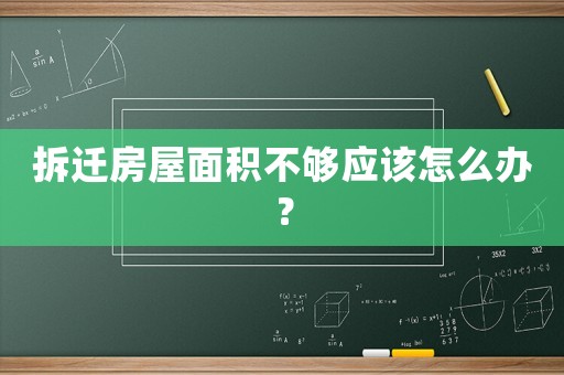 拆遷房屋面積不夠應(yīng)該怎么辦？