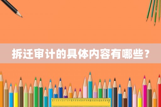 拆遷審計(jì)的具體內(nèi)容有哪些？