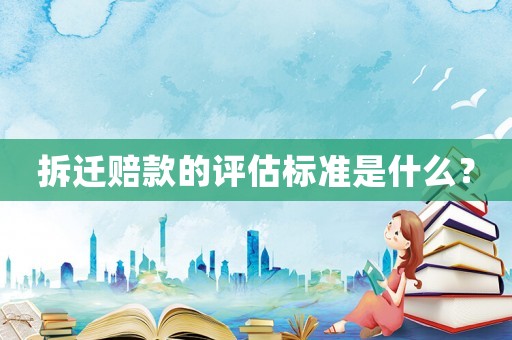拆遷賠款的評估標(biāo)準(zhǔn)是什么？